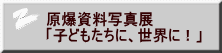 原爆資料写真展 「子どもたちに、世界に！」 
