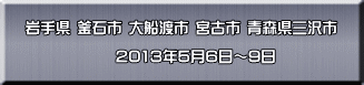 岩手県 釜石市 大船渡市 宮古市 青森県三沢市  　　　　　　2013年5月6日～9日